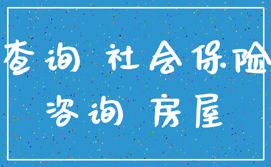 查询 社会保险_咨询 房屋