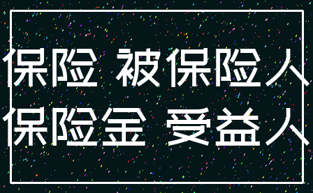 保险 被保险人_保险金 受益人