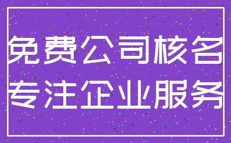 免费公司核名_专注企业服务