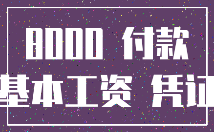 8000 付款_基本工资 凭证