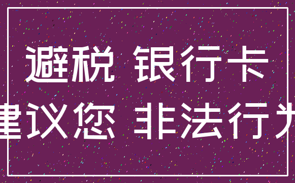 避税 银行卡_建议您 非法行为