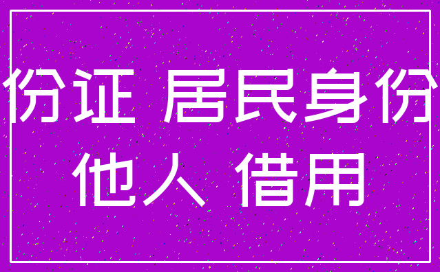 身份证 居民身份证_他人 借用