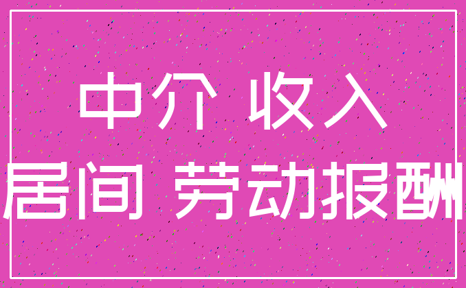 中介 收入_居间 劳动报酬