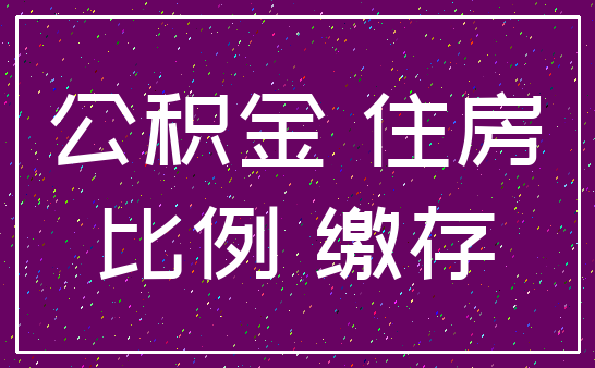 公积金 住房_比例 缴存