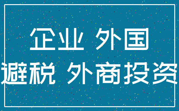 企业 外国_避税 外商投资