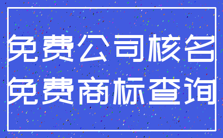 免费公司核名_免费商标查询