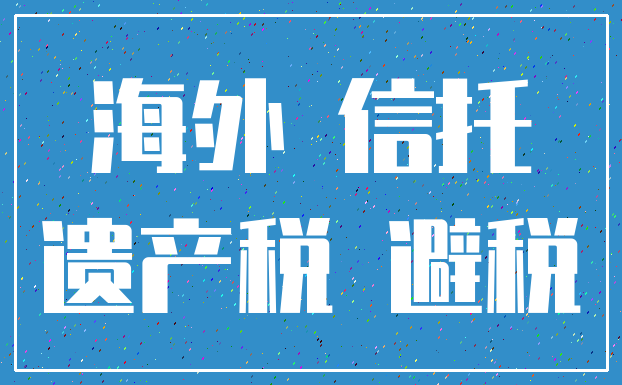 海外 信托_遗产税 避税