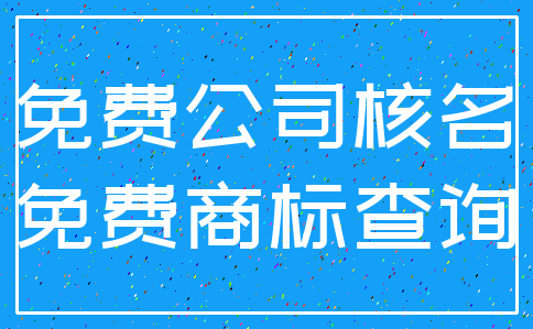 免费公司核名_免费商标查询