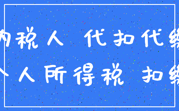 纳税人 代扣代缴_个人所得税 扣缴