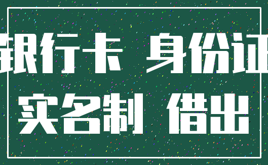 银行卡 身份证_实名制 借出