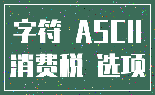 字符 ASCII_消费税 选项