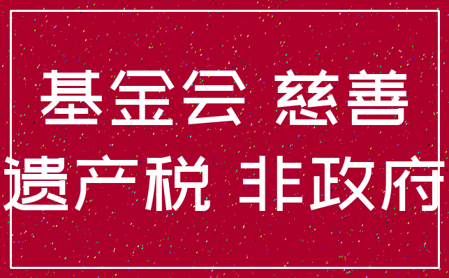 基金会 慈善_遗产税 非政府