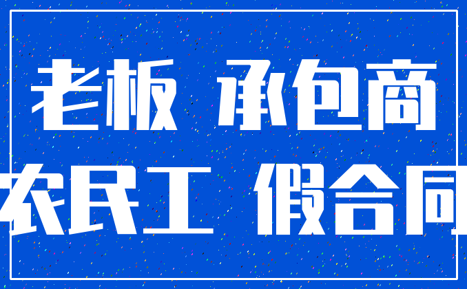 老板 承包商_农民工 假合同