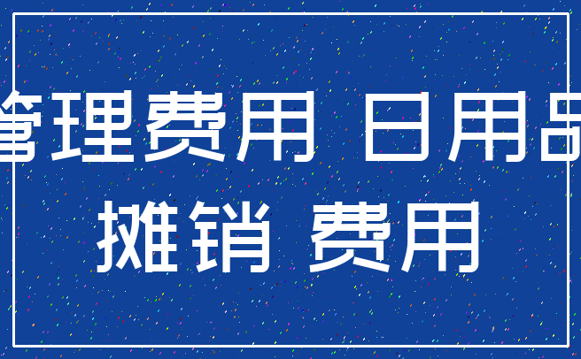 管理费用 日用品_摊销 费用