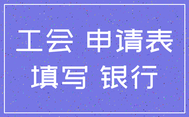 工会 申请表_填写 银行