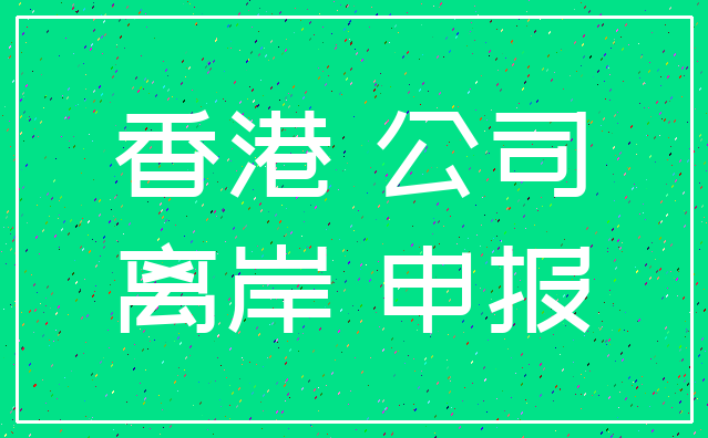 香港 公司_离岸 申报