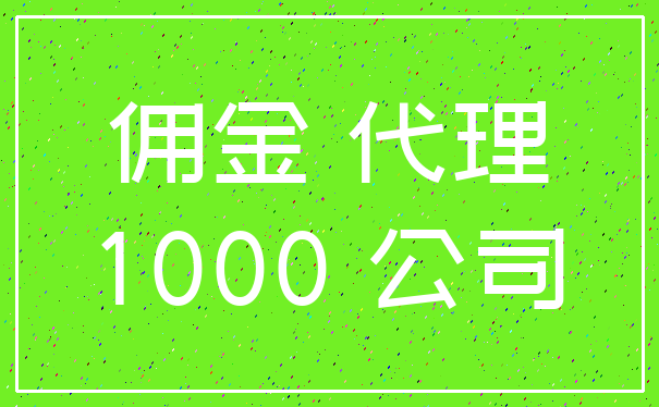 佣金 代理_1000 公司