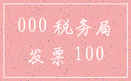 000 税务局_发票 100