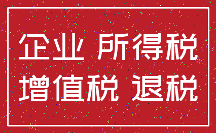 企业 所得税_增值税 退税