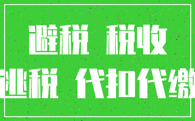 避税 税收_逃税 代扣代缴