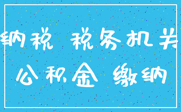 纳税 税务机关_公积金 缴纳