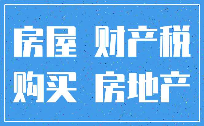 房屋 财产税_购买 房地产