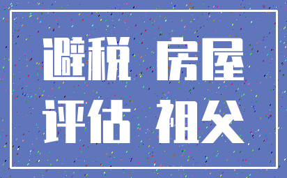 避税 房屋_评估 祖父