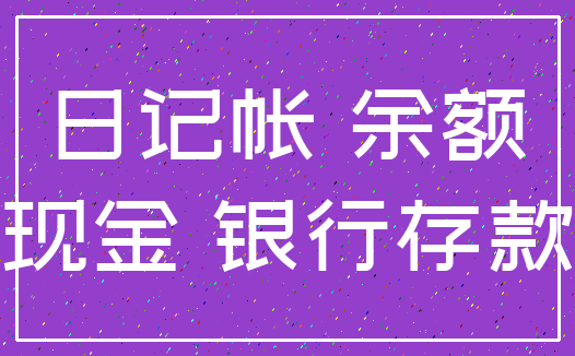 日记帐 余额_现金 银行存款