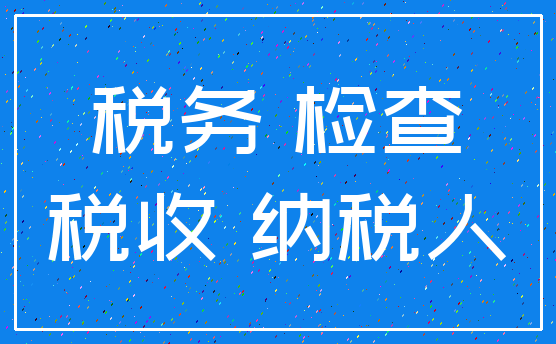 税务 检查_税收 纳税人