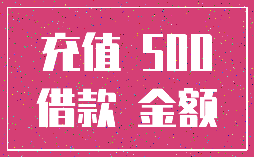 充值 500_借款 金额