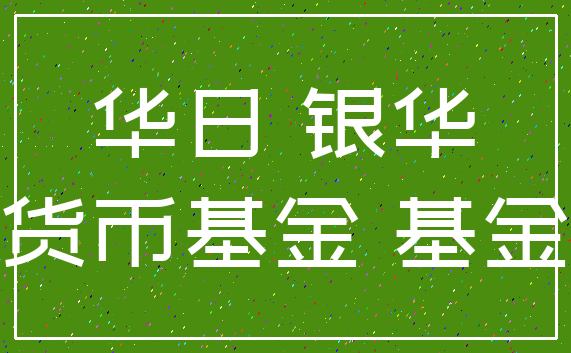 华日 银华_货币基金 基金