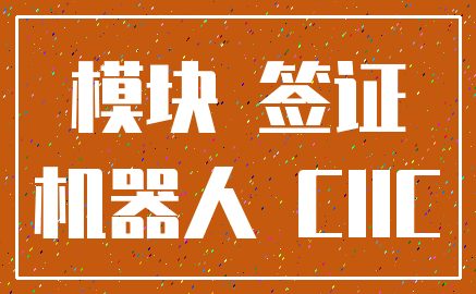 模块 签证_机器人 CIIC