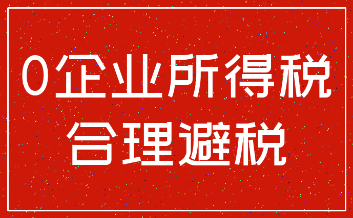 0企业所得税_合理避税