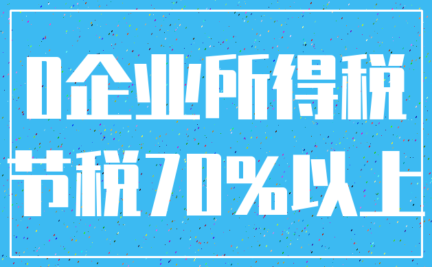 0企业所得税_节税70%以上