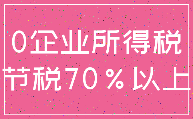 0企业所得税_节税70%以上