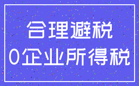 合理避税_0企业所得税