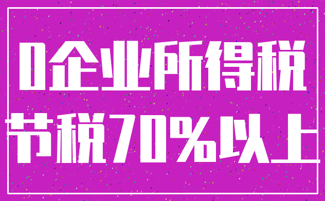 0企业所得税_节税70%以上