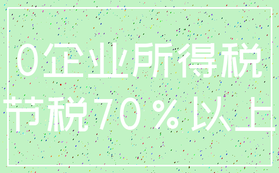 0企业所得税_节税70%以上