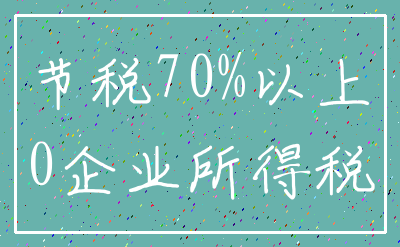 节税70%以上_0企业所得税