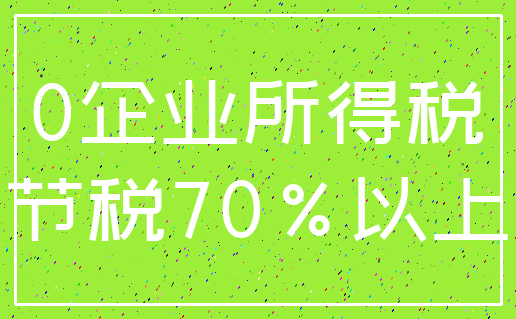 0企业所得税_节税70%以上