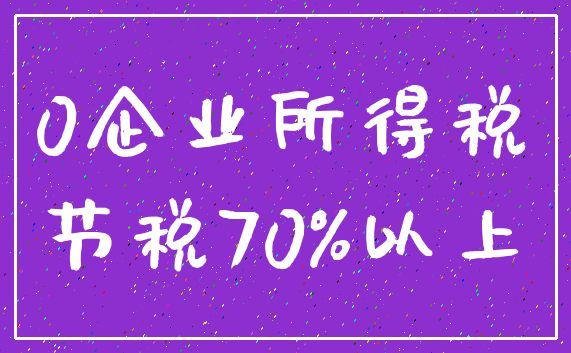 0企业所得税_节税70%以上