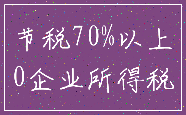 节税70%以上_0企业所得税