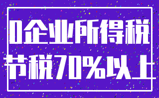 0企业所得税_节税70%以上