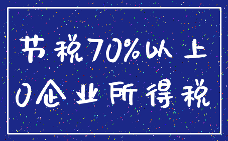 节税70%以上_0企业所得税