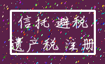 信托 避税_遗产税 注册