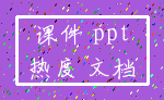 课件 ppt_热度 文档