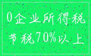 0企业所得税_节税70%以上