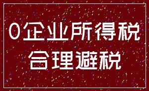 0企业所得税_合理避税