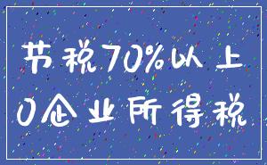 节税70%以上_0企业所得税