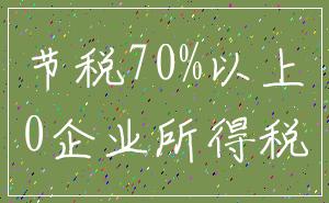 节税70%以上_0企业所得税